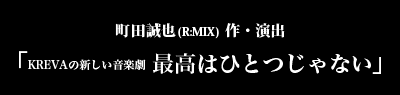 町田誠也(R:MIX) 作・演出「KREVAの新しい音楽劇 最高はひとつじゃない」