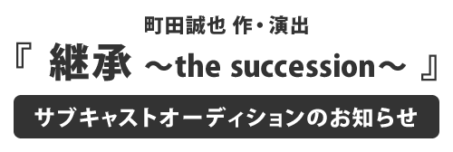 町田誠也 作・演出「継承 ～the succession～」サブキャストオーディションのお知らせ