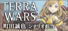 ミストウォーカー最新作「テラウォーズ」シナリオ担当：町田誠也