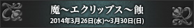 魔～エクリップス～蝕 2014年3月26日(水)～3月30日(日)